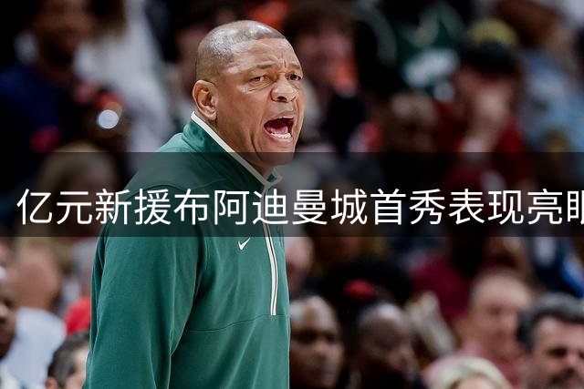 亿元新援布阿迪曼城首秀表现亮眼
